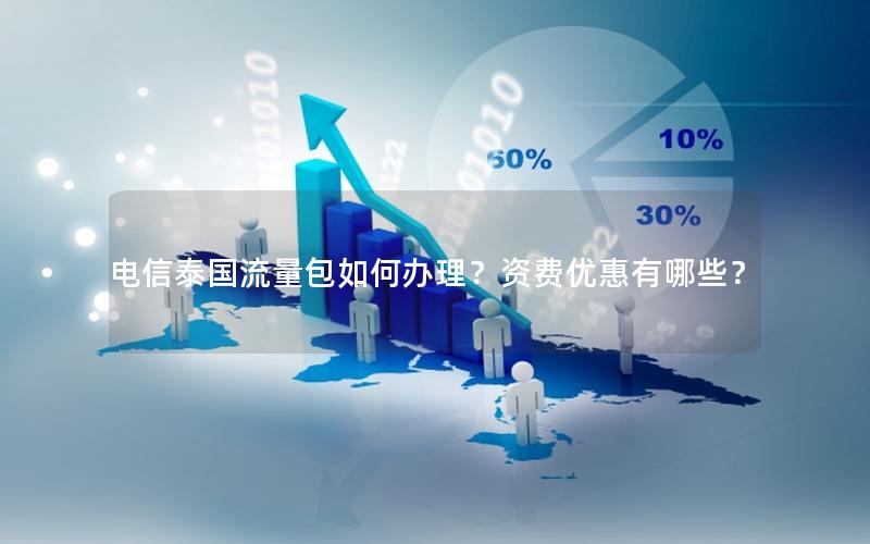 电信泰国流量包如何办理？资费优惠有哪些？