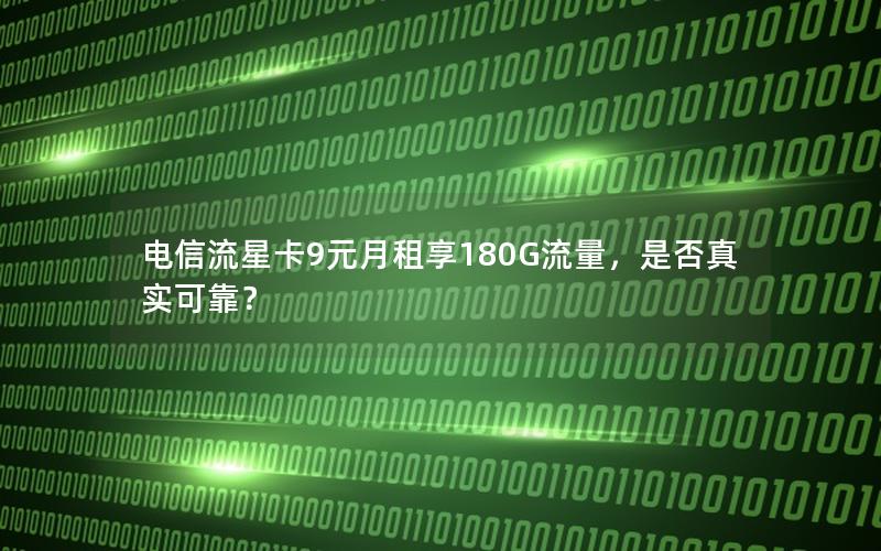 电信流星卡9元月租享180G流量，是否真实可靠？