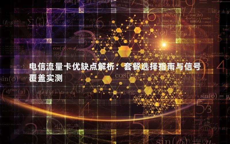 电信流量卡优缺点解析：套餐选择指南与信号覆盖实测