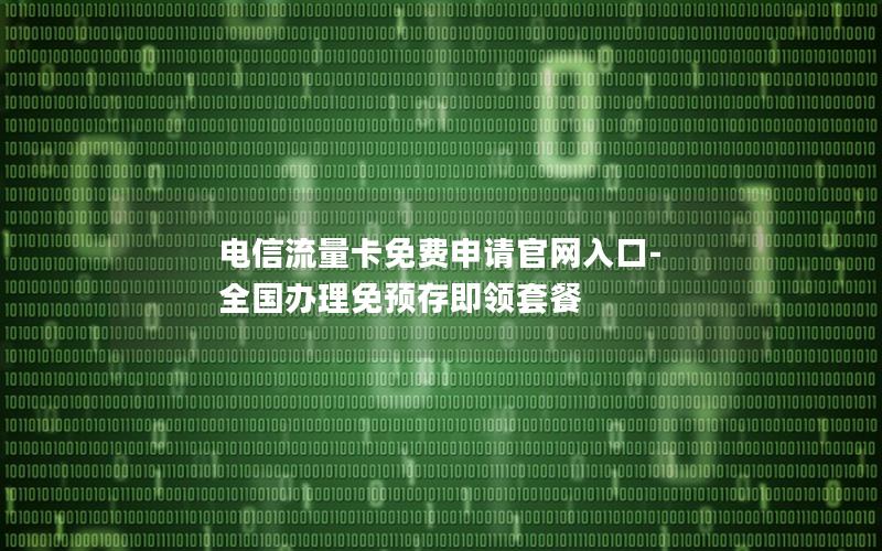 电信流量卡免费申请官网入口-全国办理免预存即领套餐