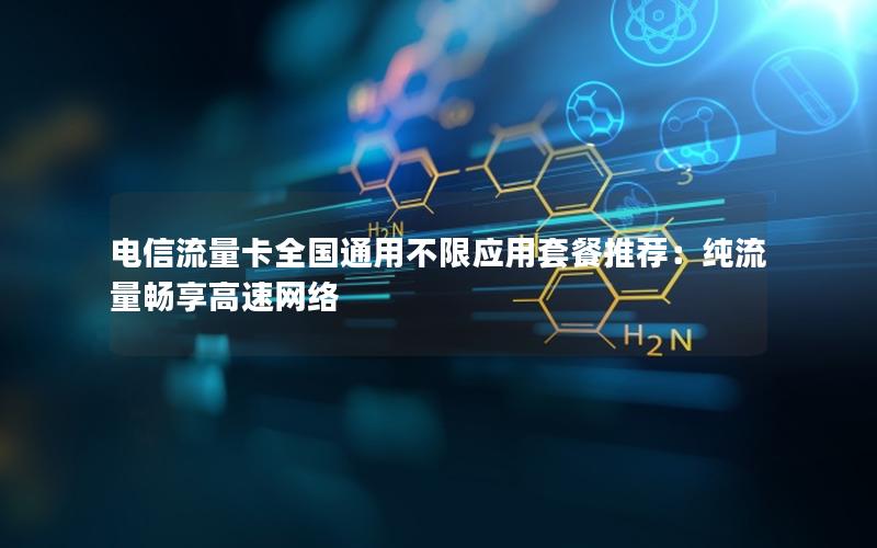 电信流量卡全国通用不限应用套餐推荐：纯流量畅享高速网络
