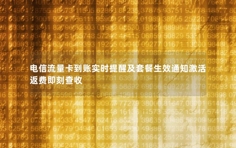 电信流量卡到账实时提醒及套餐生效通知激活返费即刻查收
