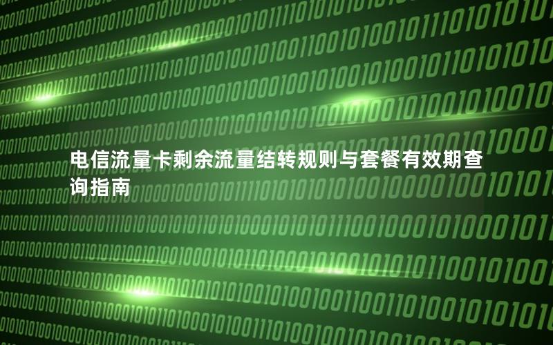 电信流量卡剩余流量结转规则与套餐有效期查询指南