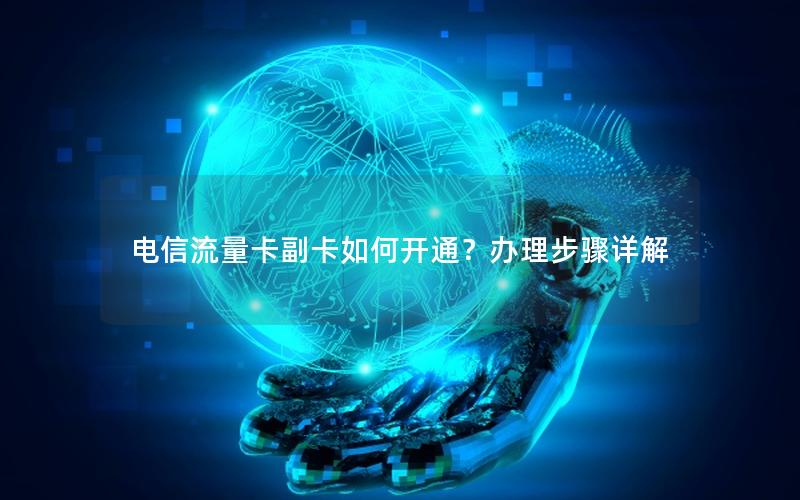 电信流量卡副卡如何开通？办理步骤详解