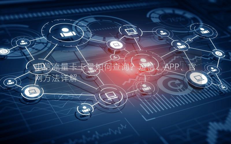 电信流量卡卡号如何查询？短信、APP、官网方法详解