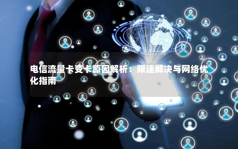 电信流量卡变卡原因解析：限速解决与网络优化指南