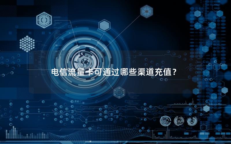 电信流量卡可通过哪些渠道充值？