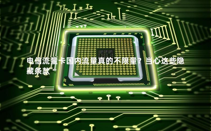 电信流量卡国内流量真的不限量？当心这些隐藏条款