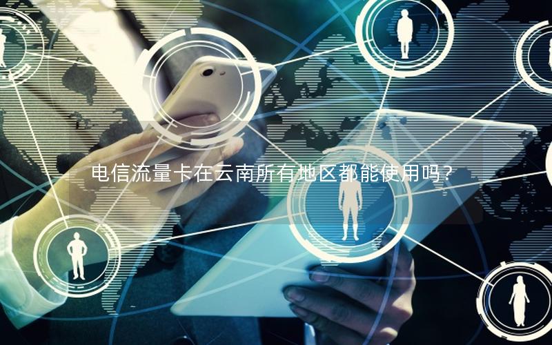 电信流量卡在云南所有地区都能使用吗？