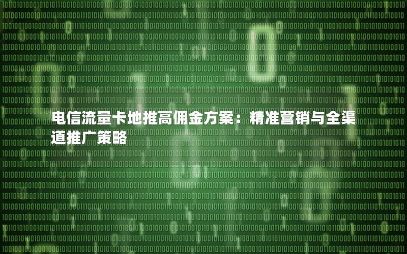 电信流量卡地推高佣金方案：精准营销与全渠道推广策略