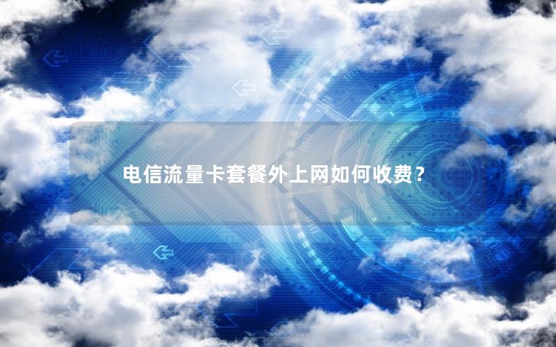 电信流量卡套餐外上网如何收费？