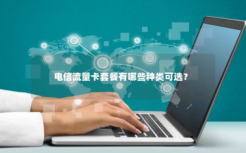 电信流量卡套餐有哪些种类可选？