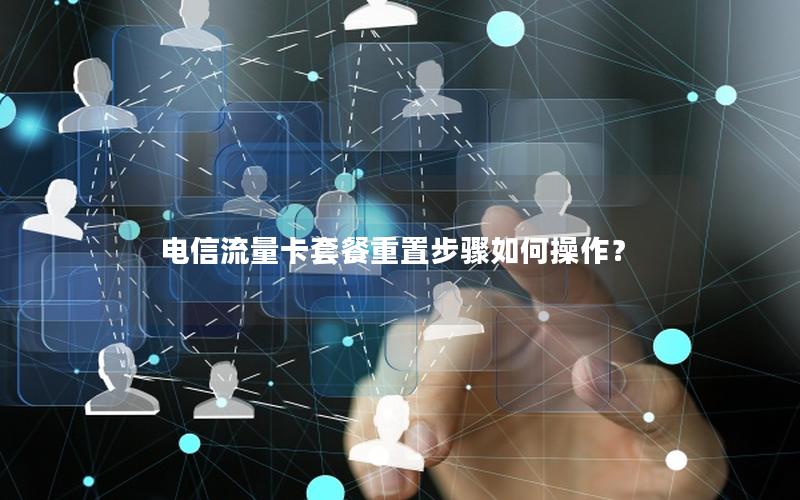 电信流量卡套餐重置步骤如何操作？