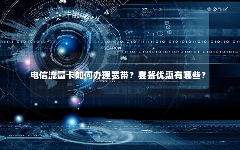 电信流量卡如何办理宽带？套餐优惠有哪些？