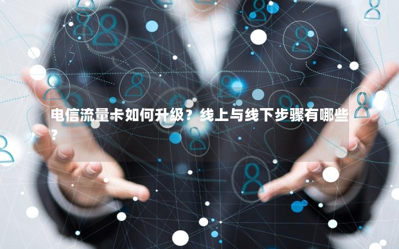 电信流量卡如何升级？线上与线下步骤有哪些？