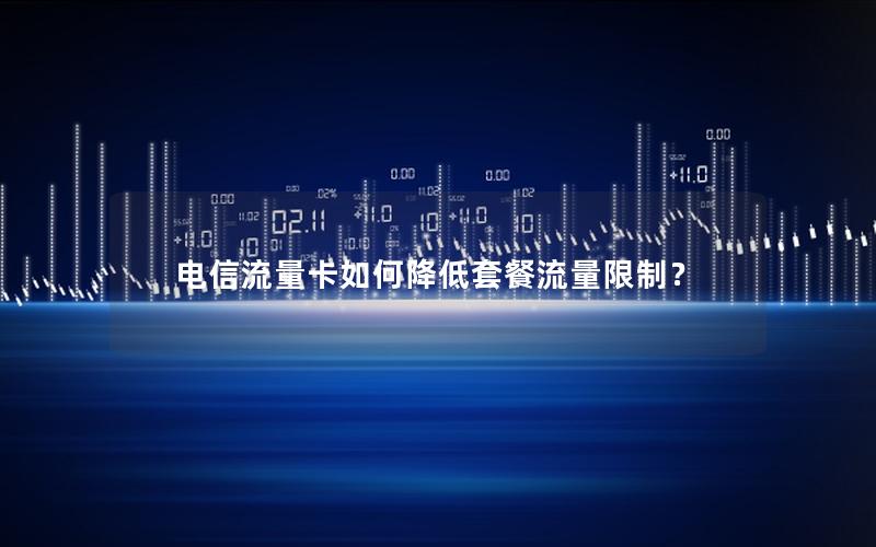 电信流量卡如何降低套餐流量限制？