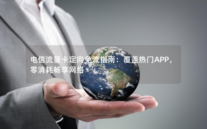 电信流量卡定向免流指南：覆盖热门APP，零消耗畅享网络