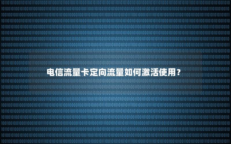 电信流量卡定向流量如何激活使用？