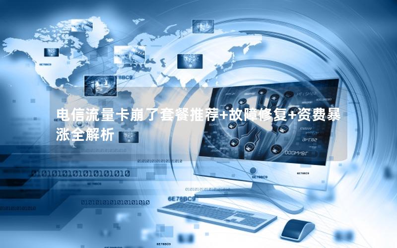 电信流量卡崩了套餐推荐+故障修复+资费暴涨全解析