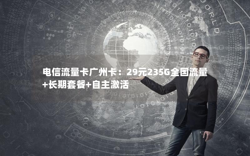 电信流量卡广州卡：29元235G全国流量+长期套餐+自主激活