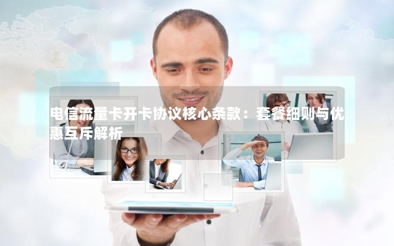 电信流量卡开卡协议核心条款：套餐细则与优惠互斥解析