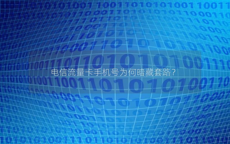 电信流量卡手机号为何暗藏套路？