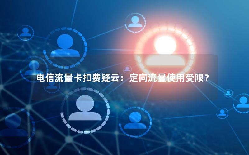 电信流量卡扣费疑云：定向流量使用受限？