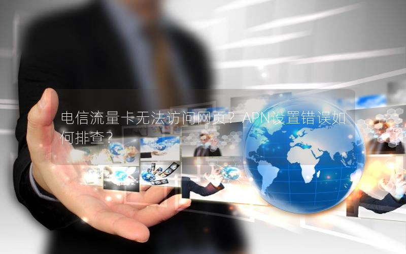 电信流量卡无法访问网页？APN设置错误如何排查？