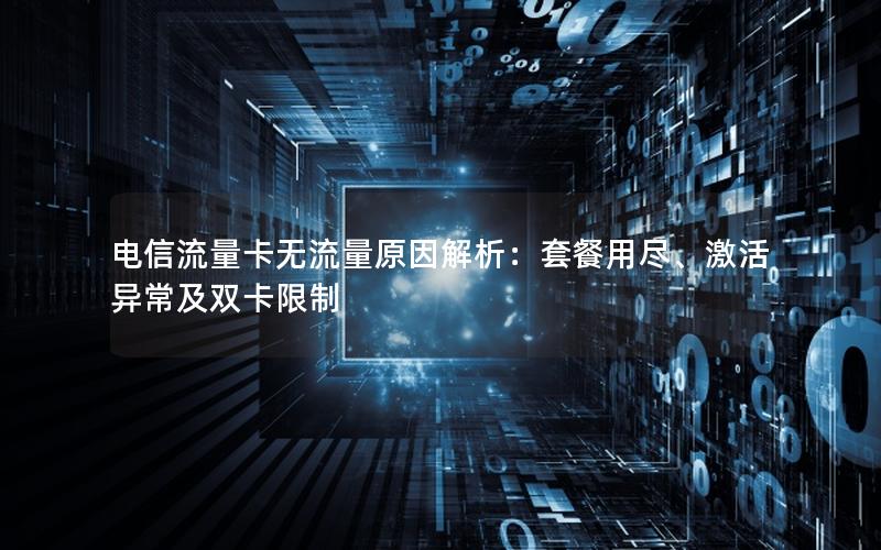 电信流量卡无流量原因解析：套餐用尽、激活异常及双卡限制
