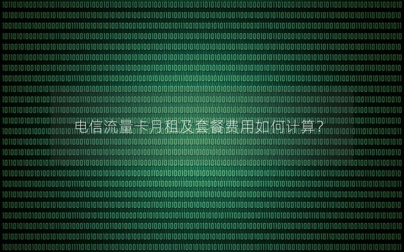 电信流量卡月租及套餐费用如何计算？