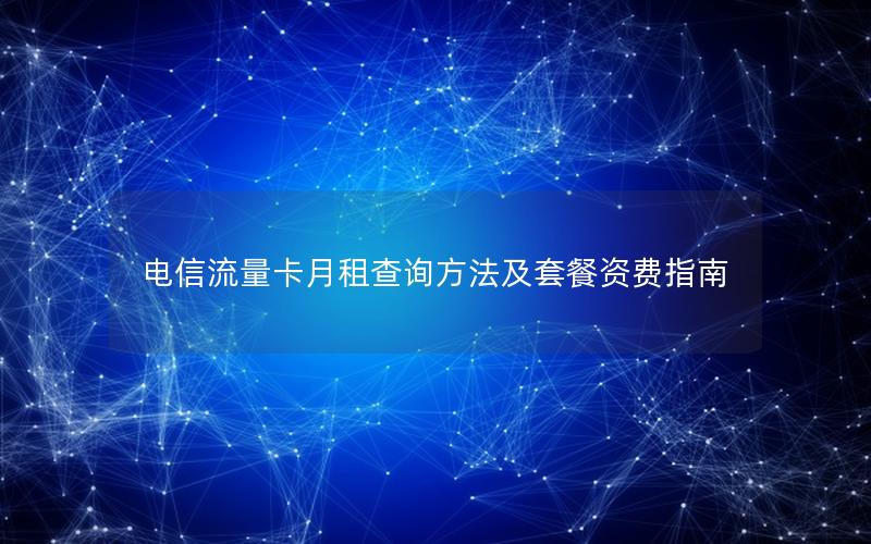 电信流量卡月租查询方法及套餐资费指南