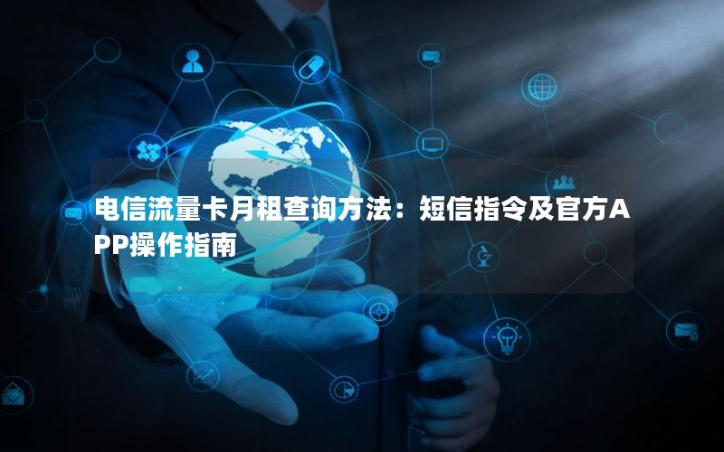 电信流量卡月租查询方法：短信指令及官方APP操作指南