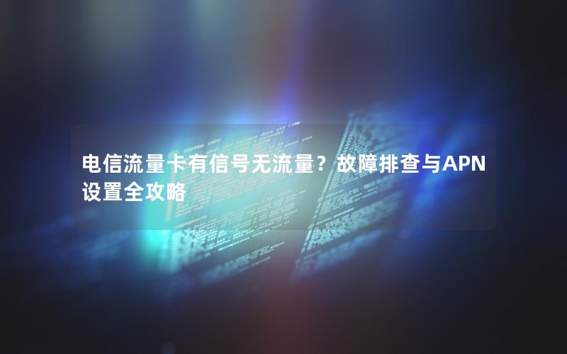电信流量卡有信号无流量？故障排查与APN设置全攻略
