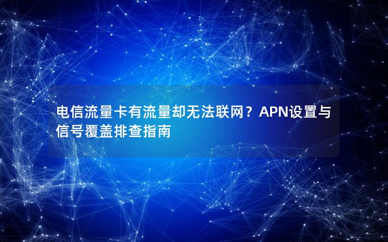 电信流量卡有流量却无法联网？APN设置与信号覆盖排查指南