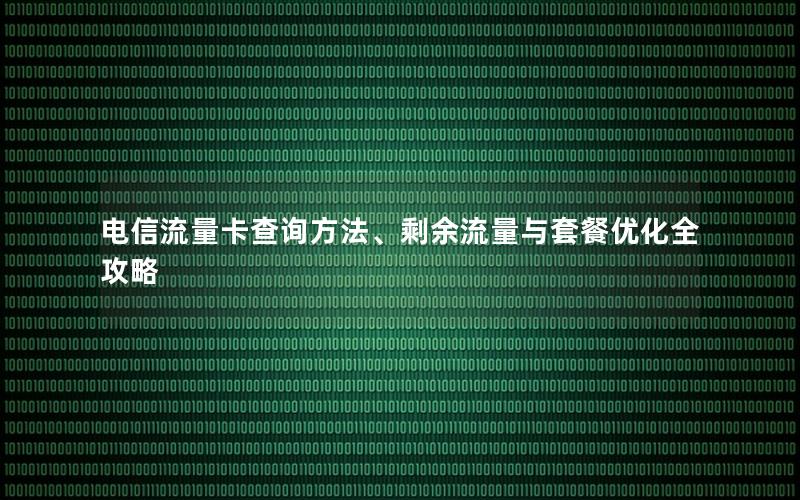 电信流量卡查询方法、剩余流量与套餐优化全攻略