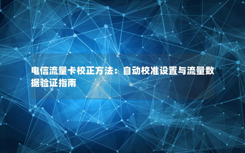 电信流量卡校正方法：自动校准设置与流量数据验证指南