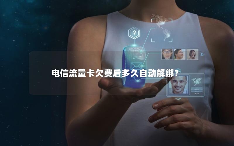 电信流量卡欠费后多久自动解绑？