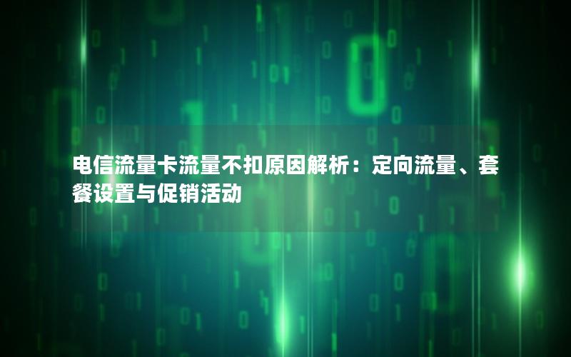 电信流量卡流量不扣原因解析：定向流量、套餐设置与促销活动