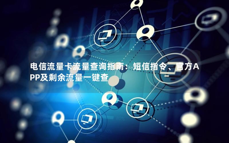 电信流量卡流量查询指南：短信指令、官方APP及剩余流量一键查