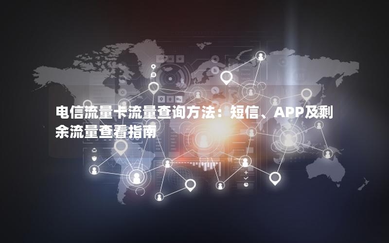 电信流量卡流量查询方法：短信、APP及剩余流量查看指南
