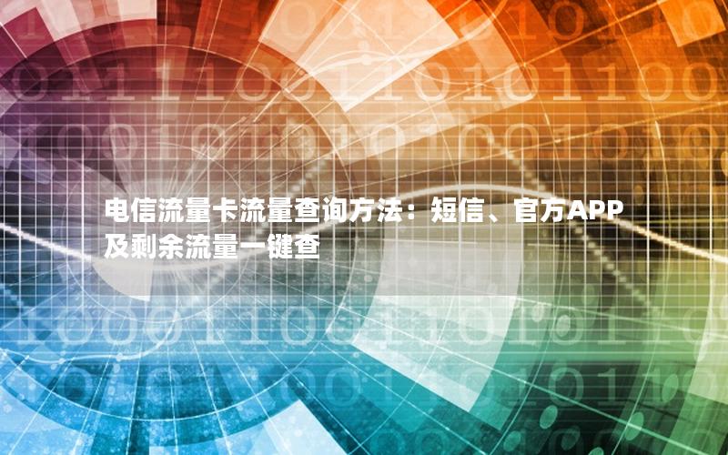 电信流量卡流量查询方法：短信、官方APP及剩余流量一键查