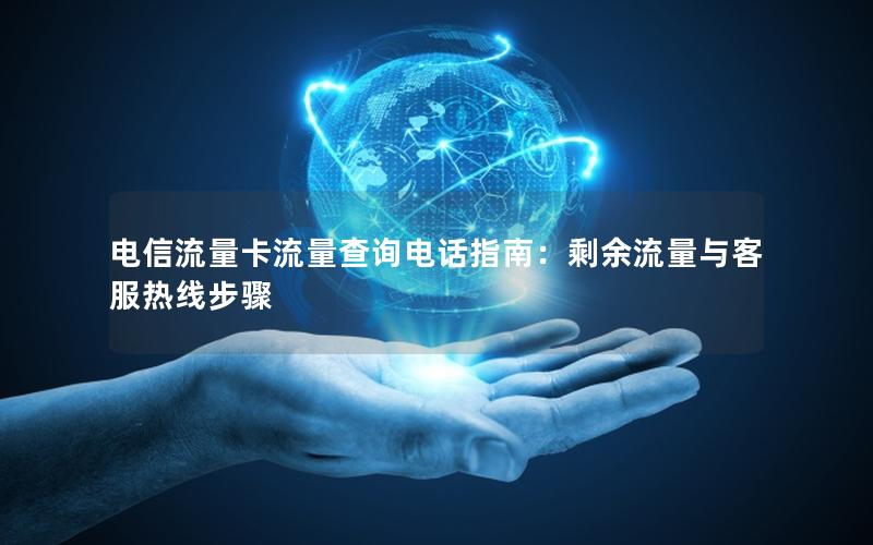 电信流量卡流量查询电话指南：剩余流量与客服热线步骤