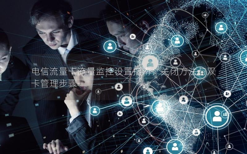 电信流量卡流量监控设置指南：关闭方法与双卡管理步骤