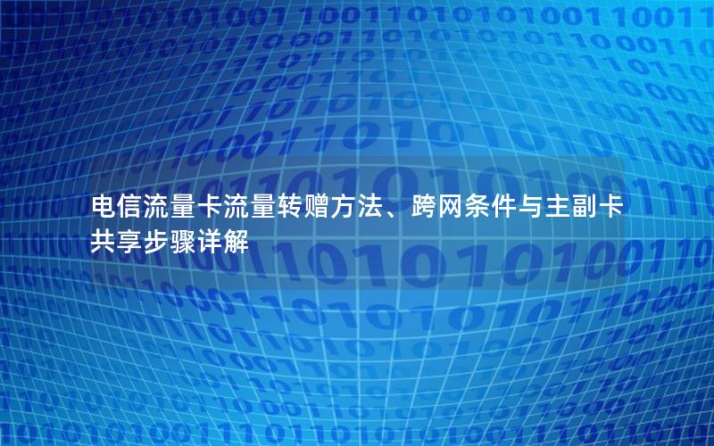 电信流量卡流量转赠方法、跨网条件与主副卡共享步骤详解