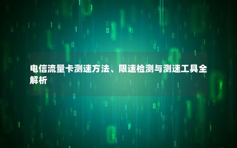电信流量卡测速方法、限速检测与测速工具全解析