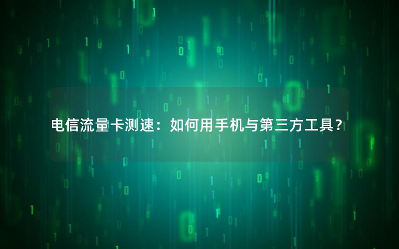 电信流量卡测速：如何用手机与第三方工具？
