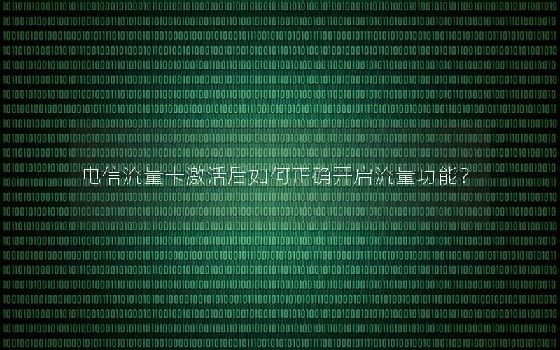 电信流量卡激活后如何正确开启流量功能？