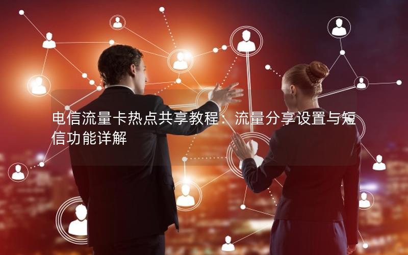 电信流量卡热点共享教程：流量分享设置与短信功能详解