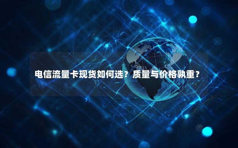 电信流量卡现货如何选？质量与价格孰重？
