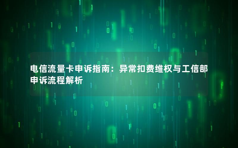 电信流量卡申诉指南：异常扣费维权与工信部申诉流程解析